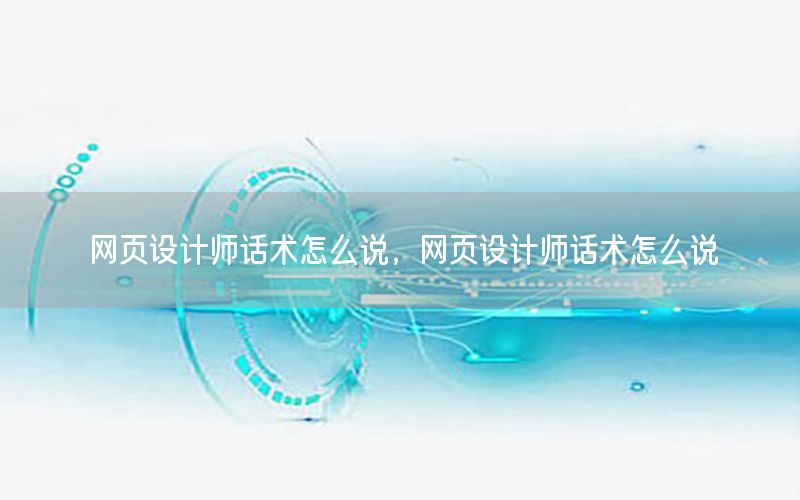 网页设计师话术怎么说，网页设计师话术怎么说