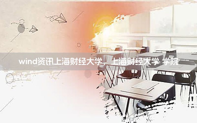 wind资讯上海财经大学，上海财经大学 学院