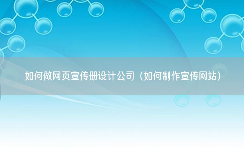 如何做网页宣传册设计公司（如何制作宣传网站）