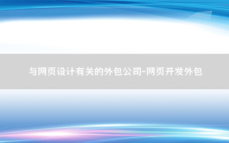 与网页设计有关的外包公司-网页开发外包