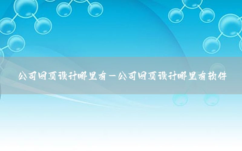 公司网页设计哪里有-公司网页设计哪里有软件