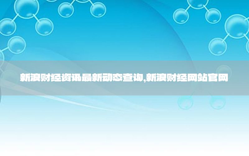 新浪财经资讯最新动态查询，新浪财经网站官网