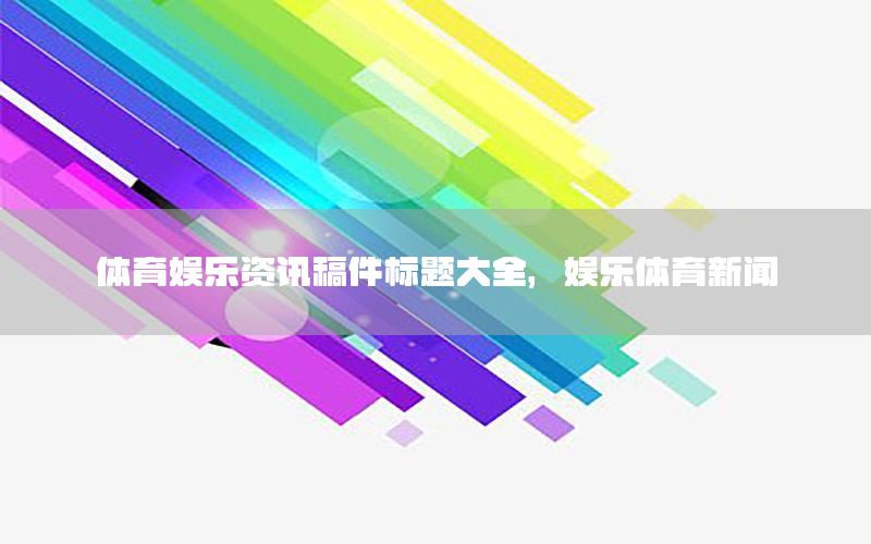 体育娱乐资讯稿件标题大全，娱乐体育新闻