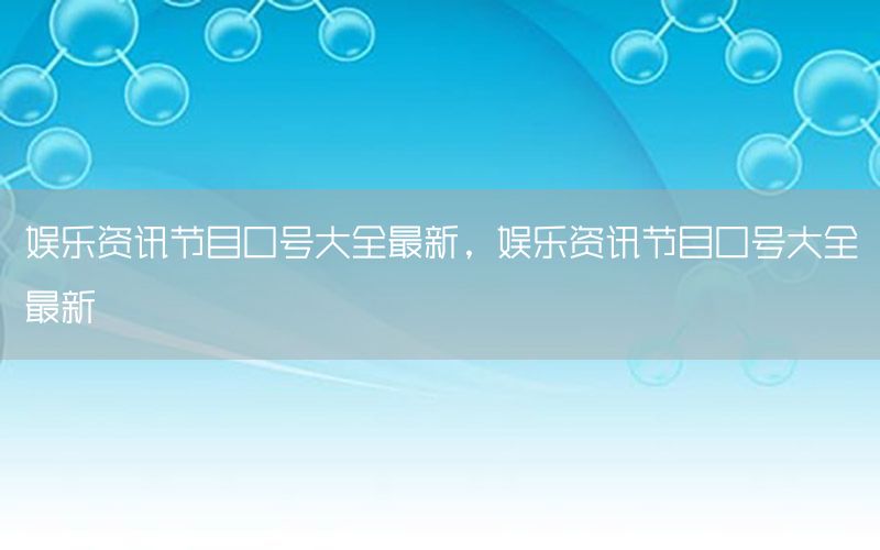 娱乐资讯节目口号大全最新，娱乐资讯节目口号大全最新