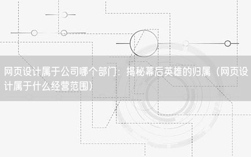 网页设计属于公司哪个部门：揭秘幕后英雄的归属（网页设计属于什么经营范围）