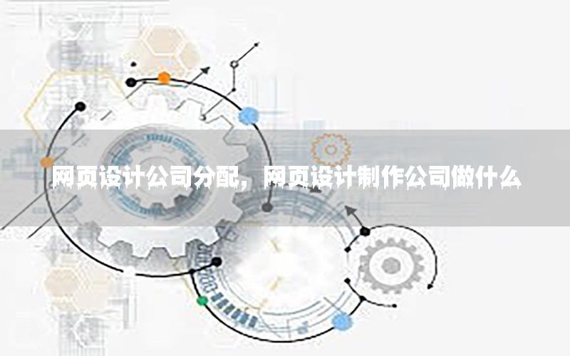 网页设计公司分配，网页设计制作公司做什么