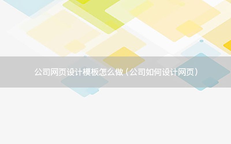 公司网页设计模板怎么做（公司如何设计网页）