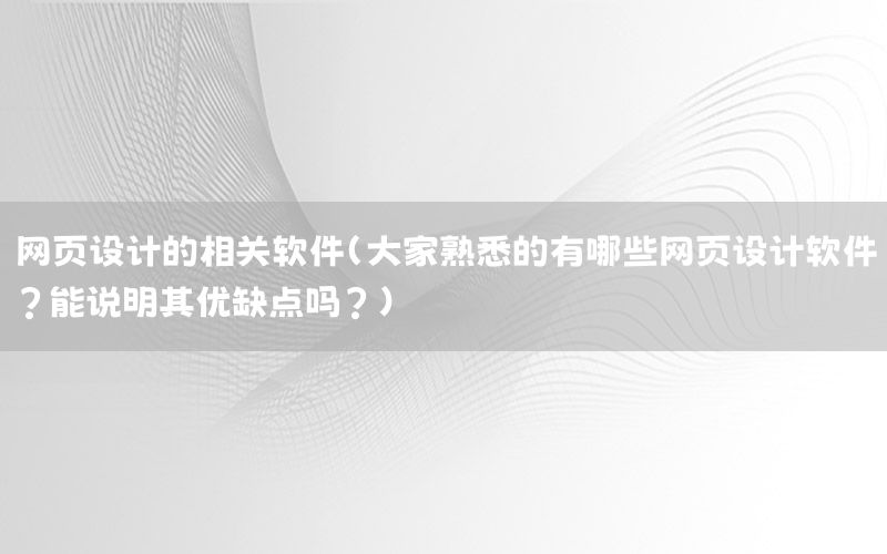 网页设计的相关软件（大家熟悉的有哪些网页设计软件?能说明其优缺点吗?）