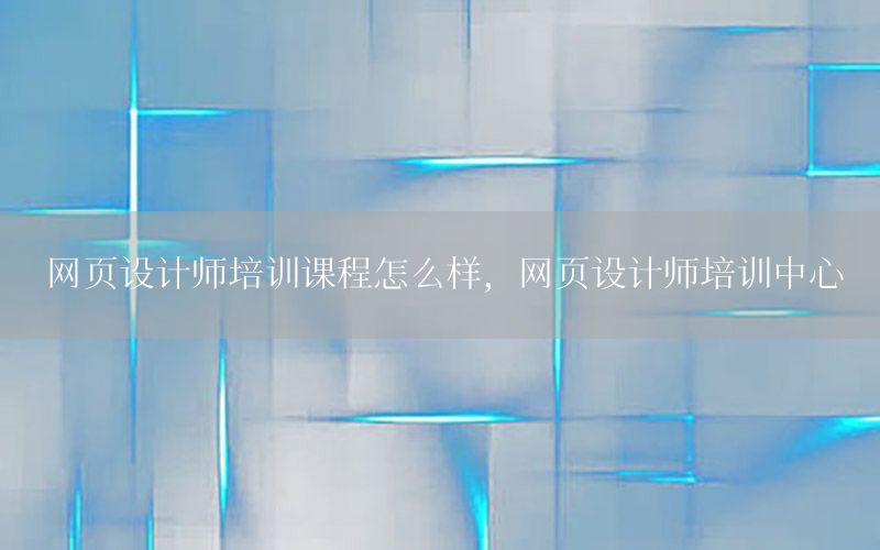 网页设计师培训课程怎么样，网页设计师培训中心