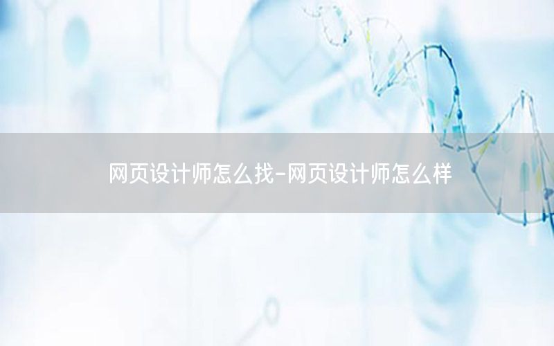 网页设计师怎么找-网页设计师怎么样