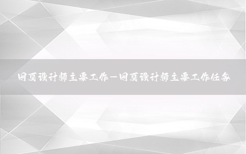 网页设计师主要工作-网页设计师主要工作任务